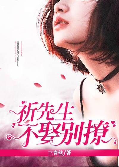 祁先生不娶别撩欧洛祈向潮