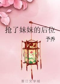 抢了妹妹的后位予乔