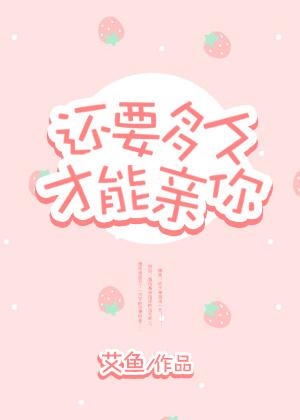还要多久才能亲你by艾鱼