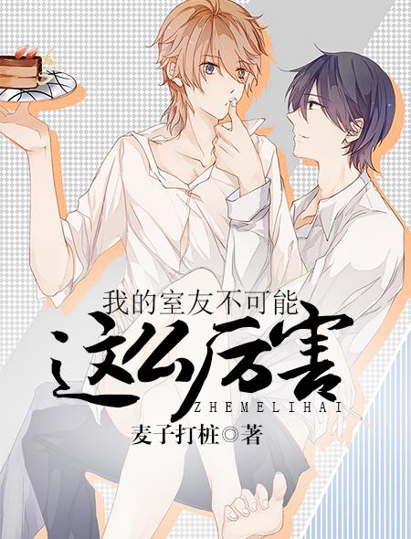 我的室友不可能这么厉害作者麦子打桩