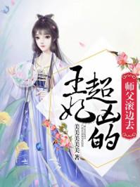 王妃超凶的师父滚边去 美美美美美