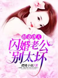 娇妻诱人闪婚老公别太坏樱桃小妞
