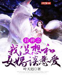 封神之我没想和女娲谈恋爱全文免费