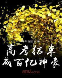 高考结束成百亿神豪笔趣阁