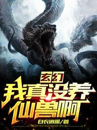 玄幻我真没养仙兽啊百度