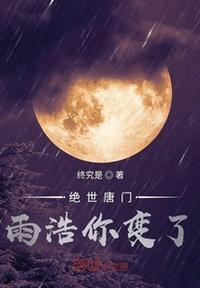 绝世唐门雨浩你变了绝世唐门雨浩你变了