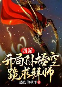 西游开局孙悟空跪求拜师途经女儿国