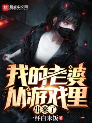 我的老婆从游戏里出来了最新章节txt
