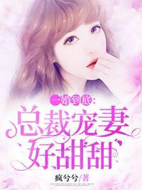 总裁宠妻好甜甜全文免费阅读