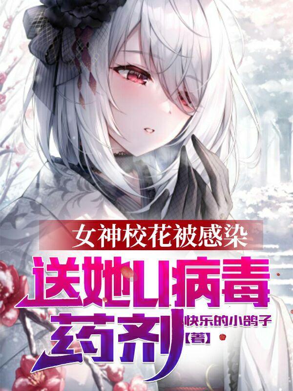 女神校花被感染送她u病毒药剂