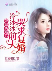 冷冰冰前夫哭求复婚免费阅