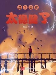 这个忍者明明不强却过分作死 最新章节 无弹窗