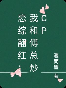 恋综翻红我和傅总炒cp 遇南望