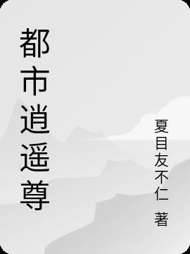 都市逍遥仙尊免费阅读