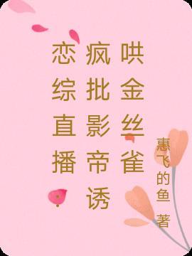 恋综直播疯批影帝诱哄金丝雀 惠飞的鱼