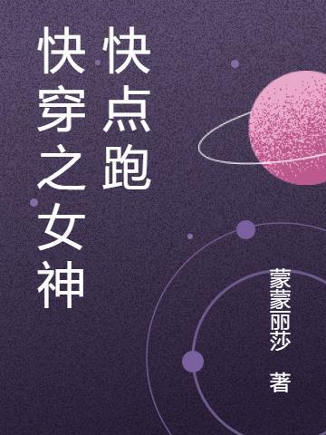 快穿之女神快点跑 蒙蒙丽莎