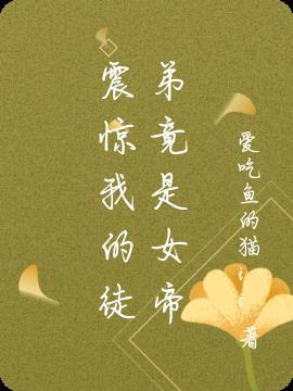 震惊我的徒弟竟是女帝重生?全集
