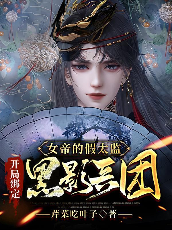 女帝的假太监开局绑定黑影兵团 芹菜吃叶子