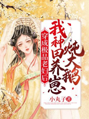 穿成极品老妇后我种田养崽炖大鹅作者小丸子