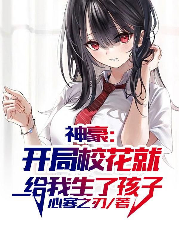 神豪开局校花就给我生了孩子心寒如刀