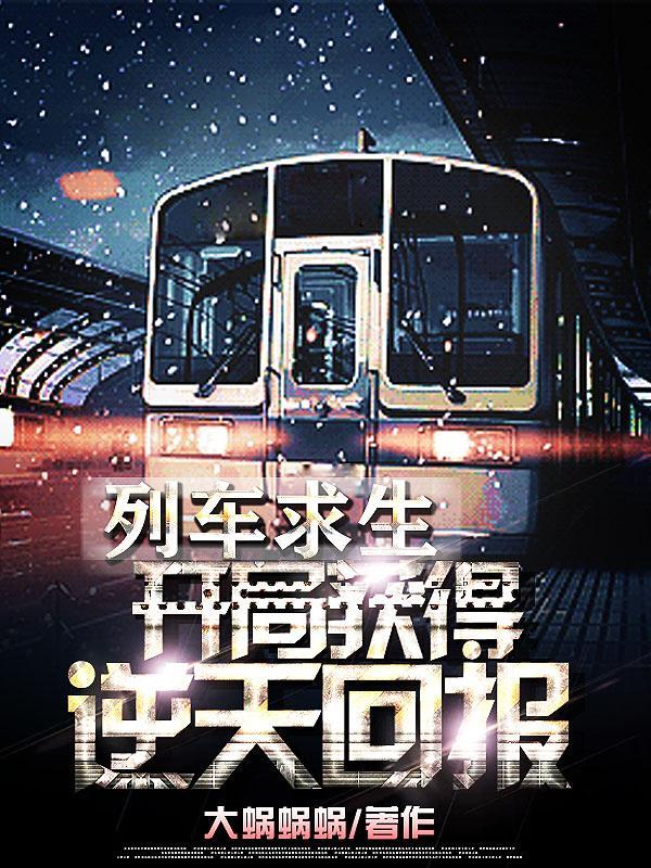 列车求生开局获得逆天奖励!未删减