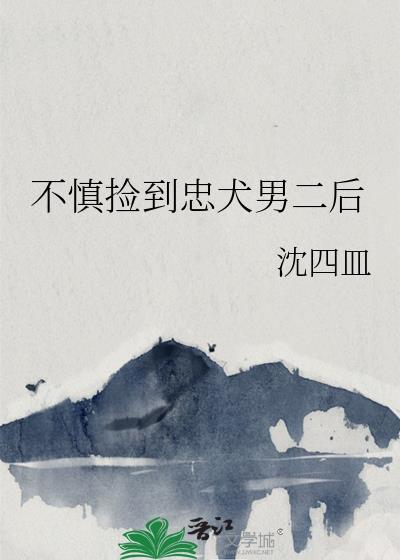 不慎捡到忠犬男二后 作者沈四皿