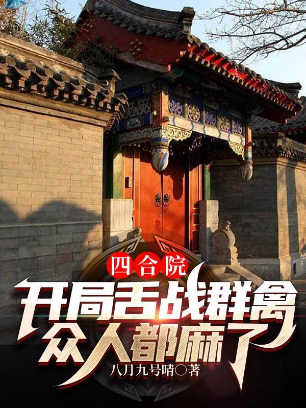 四合院开局舌战群禽众人都麻了八月九日睛
