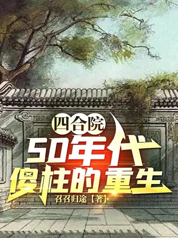 四合院50年代傻柱的重生最新