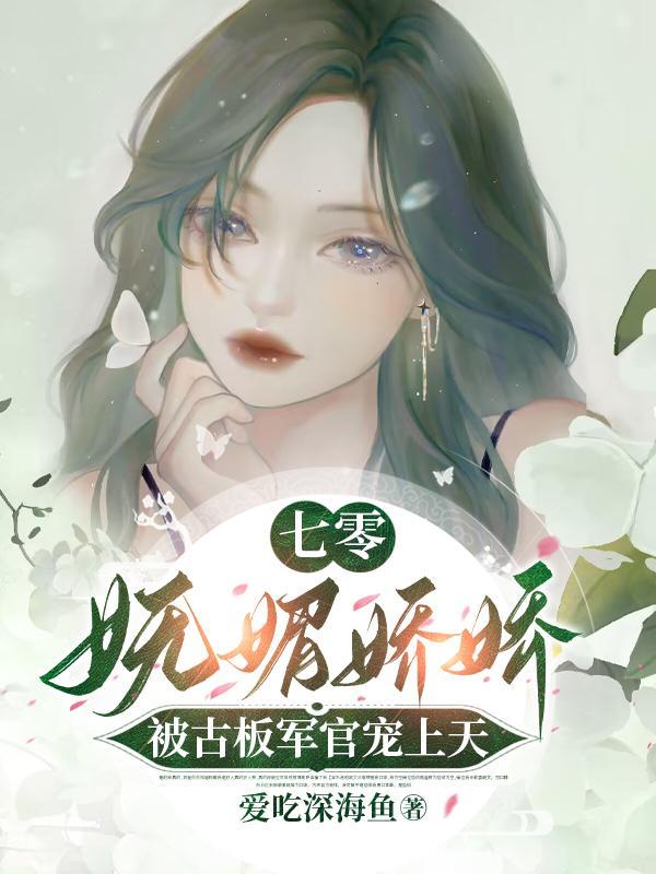 七零妩媚娇娇被古板军官宠上天爱吃深海鱼