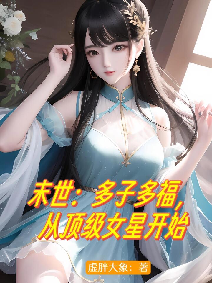 末世多子多福从顶级女星开始崛起动漫全集