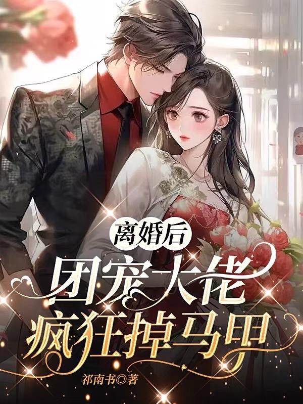 离婚后团宠大佬疯狂掉马甲 祁南书