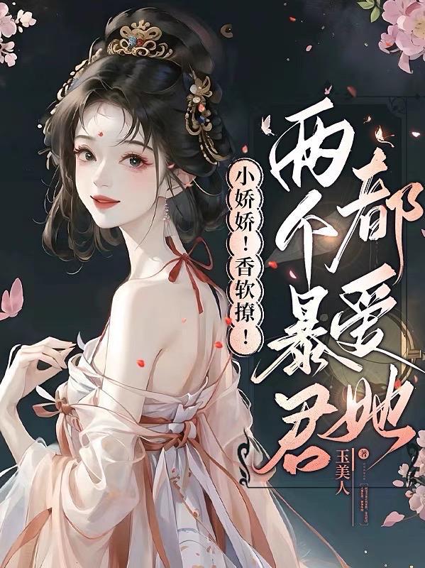 小娇娇!香软撩!两个暴君都爱她 41章
