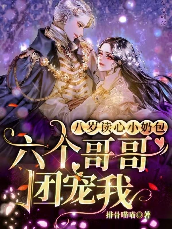 八岁读心小奶包六个哥哥团宠我全文免费