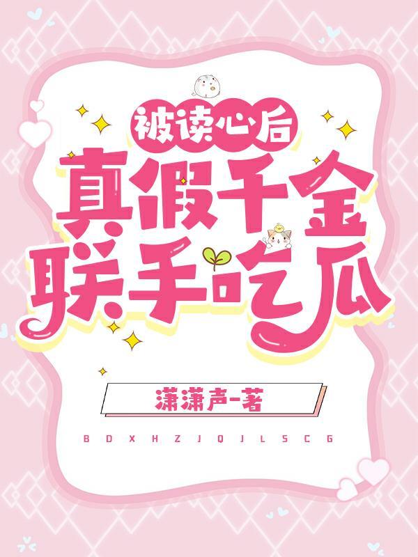 被读心后真假千金联手吃瓜潇潇声