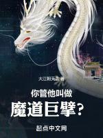你管他叫做魔道巨擘在线阅读