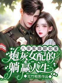 八零军婚甜如蜜炮灰女配的躺赢人生全文免费阅读