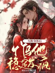 互换身体后竹马他稳定发疯 阿木木木啊
