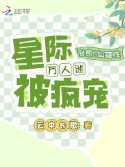 治愈s级雄性星际万人迷被疯宠最新章节