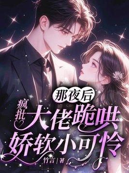 疯批大佬跪哄娇软小可怜免费阅读