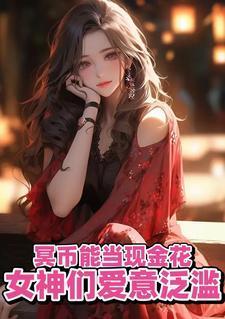 冥币能当现金花女神们爱意泛滥苏阳顾清雅