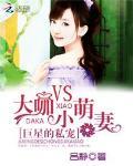 巨星的私宠大咖vs小萌妻免费阅读