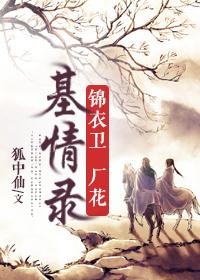 锦衣卫厂花基情录TXT