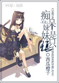 痴呆妹妹是只狼全文免费阅读