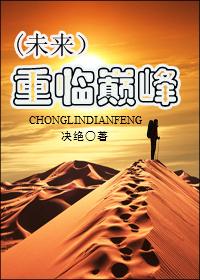 重临巅峰(未来) 番外_决绝_256中文