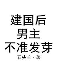 建国后男主不准发芽 石头羊全文免费阅读