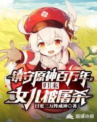 镇守原神百万年,归来女儿被屠杀
