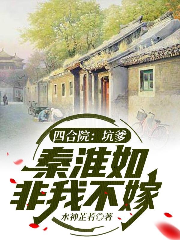 四合院:坑爹,秦淮如非我不嫁!
