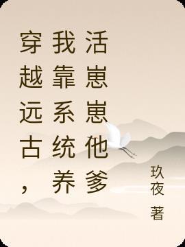 穿越远古,我靠系统养活崽崽他爹