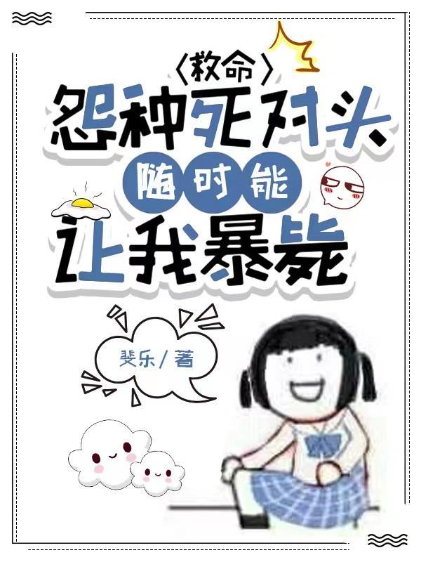 救命,怨种死对头随时能让我暴毙
